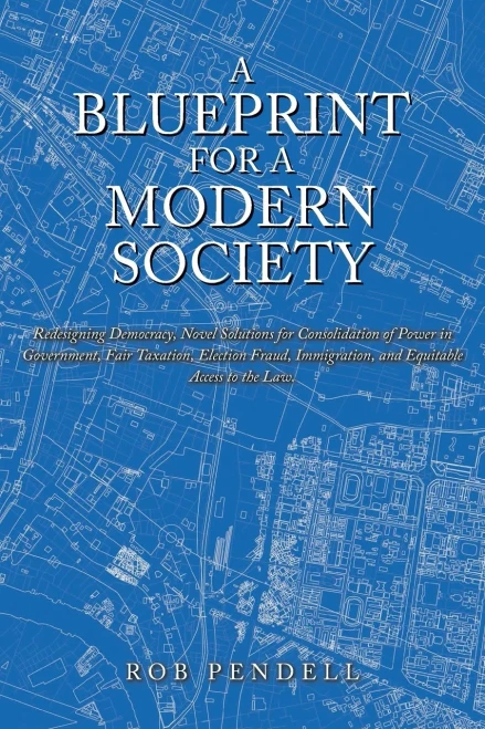 A Blueprint for a Modern Society: Redesigning Democracy, Novel Solutions for Consolidation of Power in Government, Fair Taxation, Election Fraud, Immi