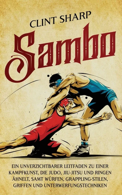 Sambo: Ein unverzichtbarer Leitfaden zu einer Kampfkunst, die Judo, Jiu-Jitsu und Ringen ähnelt, samt Würfen, Grappling-Stilen, Griffen und Unterwerfu - (Hardback or Cased Book)