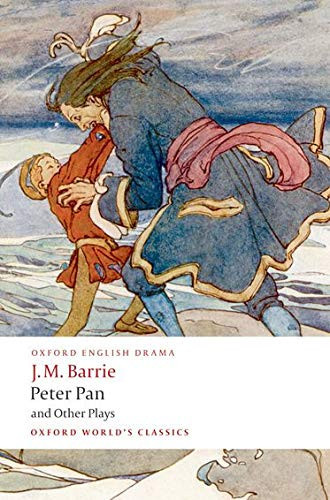 Peter Pan And Other Plays: The Admirable Crichton; Peter Pan; When Wendy Grew Up; What Every Woman Knows; Mary Rose (Oxford World'S Classics)