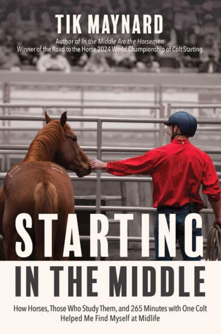 Starting in the Middle: How Horses, Those Who Study Them, and 265 Minutes with One Colt Helped Me Find Myself at Midlife