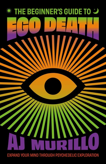 The Beginner's Guide to Ego Death: Expand Your Mind Through Psychedelic Exploration (Guides to Psychedelics & More)