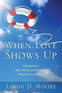 When Love Shows Up: A Devotional of Hope, Healing, and Redemption through Poetry and Prose
