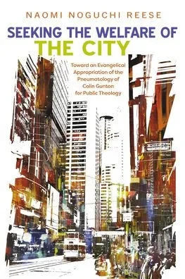 Seeking the Welfare of the City: Toward an Evangelical Appropriation of the Pneumatology of Colin Gunton for Public Theology - (Hardback or Cased Book)