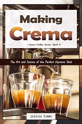 Making Crema: The Art And Science Of The Perfect Espresso Shot (I Know Coffee)