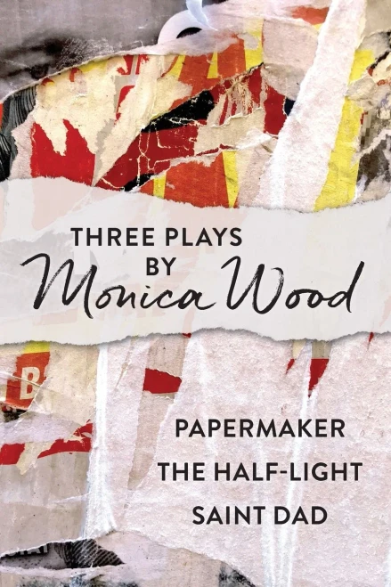 Three Plays by Monica Wood: Papermaker, the Half-Light, Saint Dad