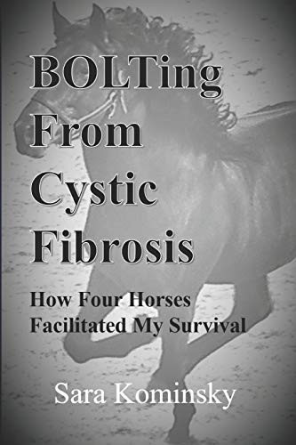 Bolting From Cystic Fibrosis: How Four Horses Facilitated My Survival (Bolt From The Blue)