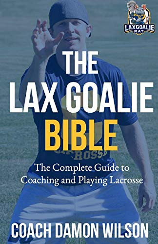 The Lax Goalie Bible: The Complete Guide For Coaching And Playing Lacrosse Goalie