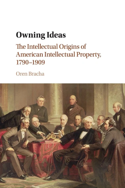 Owning Ideas: The Intellectual Origins of American Intellectual Property, 1790–1909 (Cambridge Historical Studies in American Law and Society)