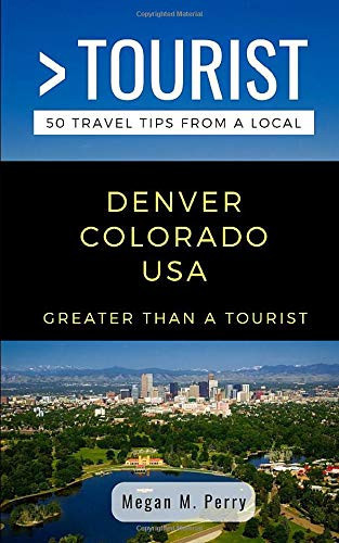 Greater Than A Tourist- Denver Colorado Usa: 50 Travel Tips From A Local