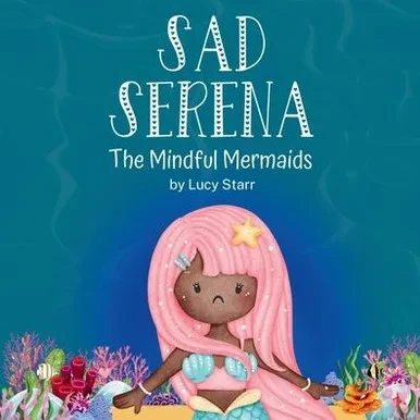 Sad Serena: The Mindful Mermaids, A Social-Emotional Children's Book to Help Kids Tackle Sadness and Boost Self-Esteem