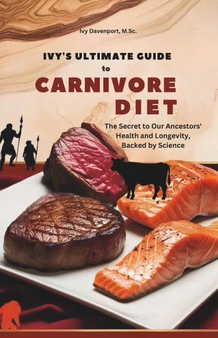 Ivy's Ultimate Guide to Carnivore Diet: The Secret to Our Ancestors' Health and Longevity, Backed by Science