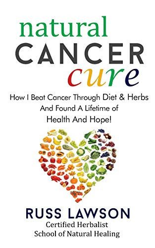 Natural Cancer Cure: How I Beat Cancer Through Diet And Herbs And Found A Life Of Health And Hope (Health, Hope And Herbs)