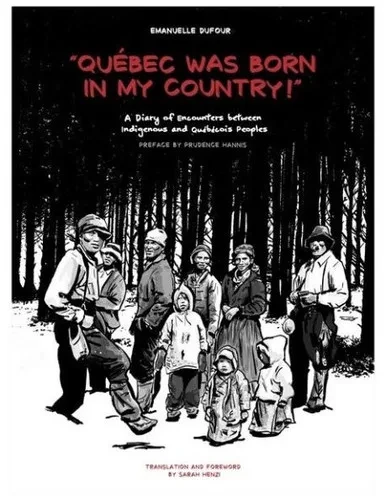 Quebec Was Born in My Country!: A Diary of Encounters Between Indigenous and Québécois Peoples