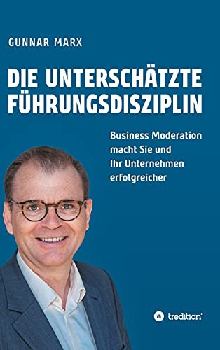 Die Untersch?Ñtzte F??Hrungsdisziplin: Business Moderation Macht Sie Und Ihr Unternehmen Erfolgreicher (German Edition)