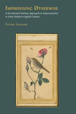 Improvising Otherwise: A Decolonial Feminist Approach to Improvisation in Early Modern English Culture - (Paperback or Softback)