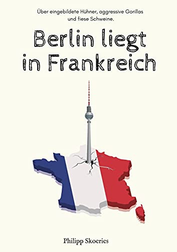 Berlin Liegt In Frankreich: ?£Ber Eingebildete H??Hner, Aggressive Gorillas Und Fiese Schweine. (German Edition) - Paperback
