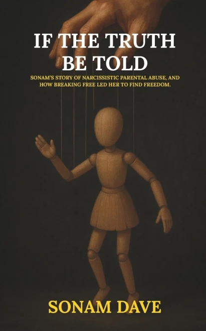 If The Truth Be Told: Sonam's Story Of Narcissistic Parental Abuse, And How Breaking Free Led Her To Find Freedom.