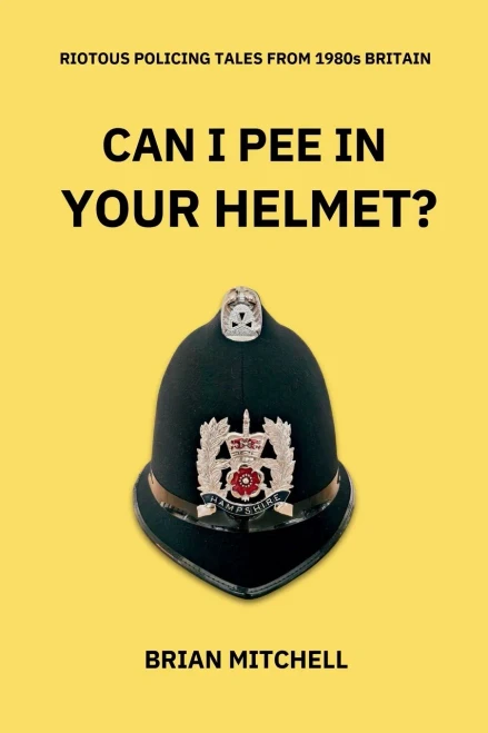 Can I Pee in Your Helmet?: RIOTOUS POLICING TALES FROM 1980s BRITAIN