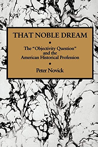 That Noble Dream: The 'Objectivity Question' And The American Historical Profession (Ideas In Context, Series Number 13)
