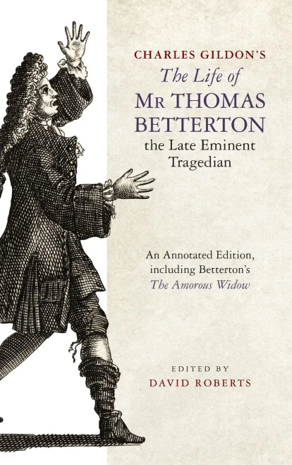 Charles Gildon's the Life of MR Thomas Betterton, the Late Eminent Tragedian: An Annotated Edition, Including Betterton's the Amorous Widow