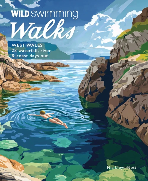 Wild Swimming Walks West Wales: 28 Coast, River & Waterfall Days Out in Pembrokeshire, Ceredigion and Carmarthenshire