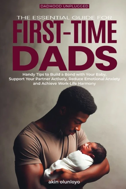 The Essential Guide for First-Time Dads: Handy Tips to Build a Bond with Your Baby, Support Your Partner Actively, Reduce Emotional Anxiety and Achiev