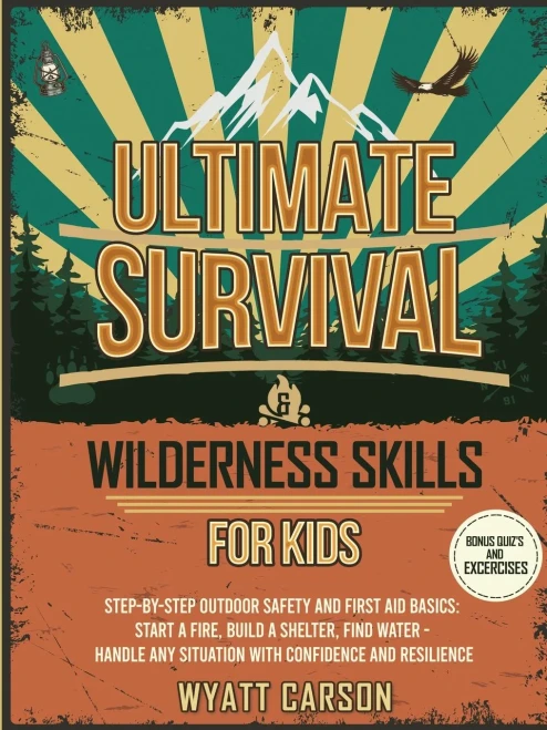 Ultimate Survival & Wilderness Skills for Kids: Step-by-Step Outdoor Safety and First Aid Basics: Start a fire, Build A Shelter, Find Water - Handle a