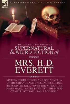 The Collected Supernatural and Weird Fiction of Mrs. H. D. Everett: Sixteen Short Stories and One Novella of the Strange and Unusual Including 'Beyond - (Hardback or Cased Book)