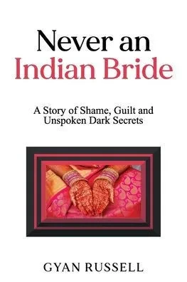Never an Indian Bride: A Story of Shame, Guilt and Unspoken Dark Secrets