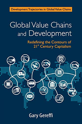 Global Value Chains And Development: Redefining The Contours Of 21St Century Capitalism (Development Trajectories In Global Value Chains)