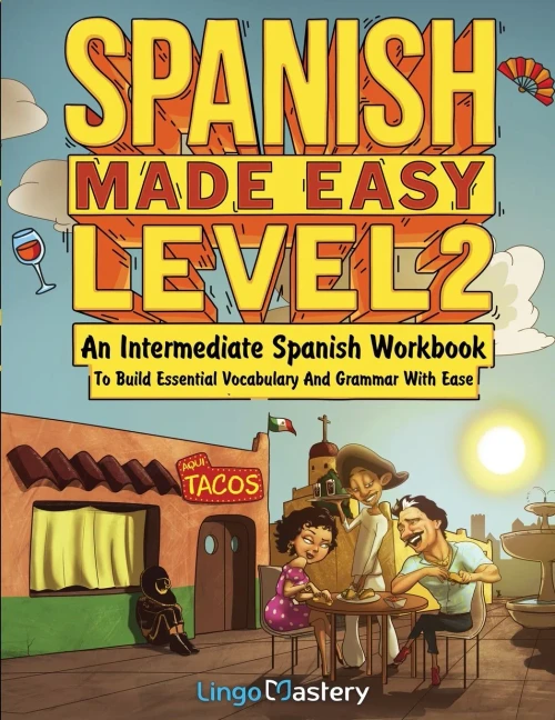 Spanish Made Easy Level 2: An Intermediate Spanish Workbook To Build Essential Vocabulary And Grammar With Ease (Spanish Audio Lessons Included)