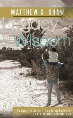 Legacy of Wisdom (Special Hardback Edition): Timeless Life Lessons from a Father Rooted in Faith, Purpose, & Perseverance