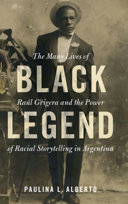Black Legend: The Many Lives Of Raãºl Grigera And The Power Of Racial Storytelling In Argentina (Afro-Latin America)