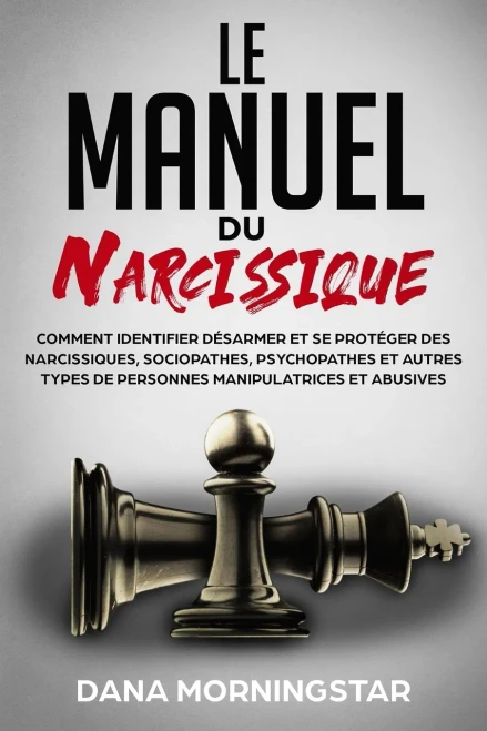 Le manuel du narcissique: comment identifier, désarmer et se protéger des narcissiques, sociopathes, psychopathes et autres types de personnes manipul - 9781953420169