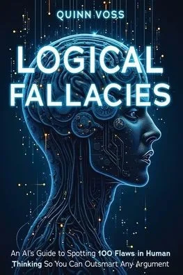 Logical Fallacies: An AI's Guide to Spotting 100 Flaws in Human Thinking So You Can Outsmart Any Argument - (Paperback or Softback)