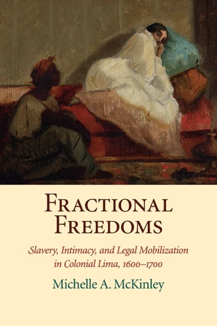 Fractional Freedoms: Slavery, Intimacy, And Legal Mobilization In Colonial Lima, 1600?çô1700 (Studies In Legal History)