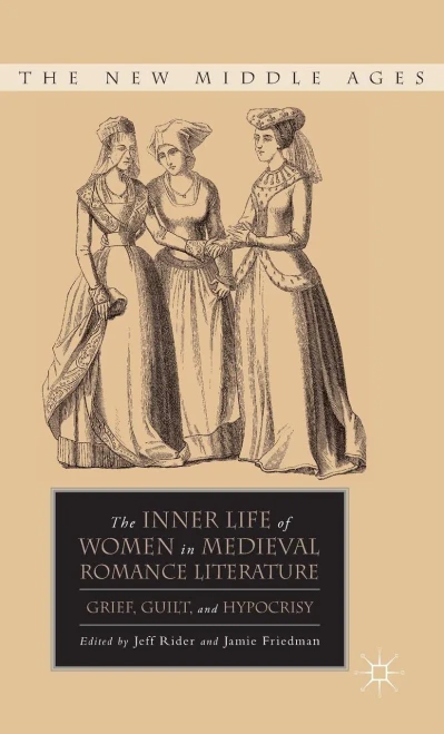 The Inner Life Of Women In Medieval Romance Literature: Grief, Guilt, And Hypocrisy (The New Middle Ages)