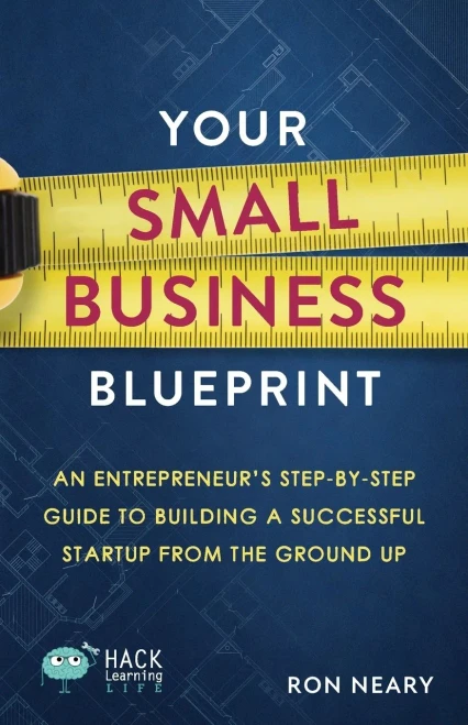 Your Small Business Blueprint: An Entrepreneur's Step-by-Step Guide to Building a Successful Startup from the Ground Up