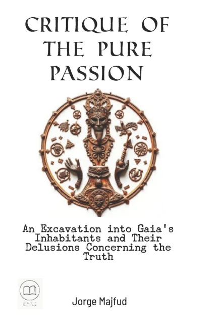 Critique of Pure Passion: An Excavation into Gaia's Inhabitants and Their Delusions Concerning the Truth