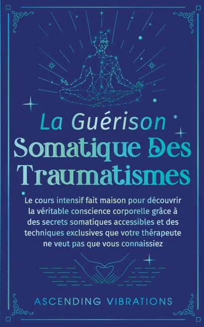 La Guérison Somatique des Traumatismes: Le Cours Intensif Fait Maison pour Découvrir la Véritable Conscience Corporelle grâce à des Secrets Somatiques - (Paperback or Softback)