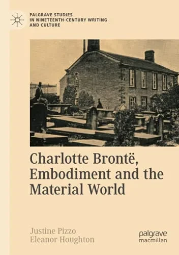 Charlotte Brontã«, Embodiment And The Material World (Palgrave Studies In Nineteenth-Century Writing And Culture)