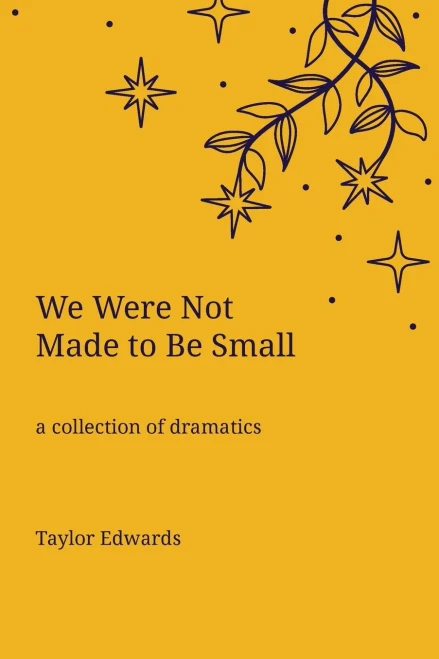 We Were Not Made to Be Small: A Collection of Dramatics