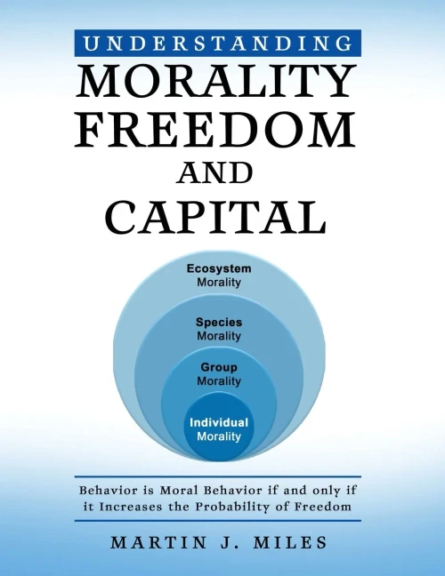 Understanding Morality, Freedom and Capital: Behavior is Moral Behavior if and only if it Increases the probability of freedom - (Paperback or Softback)