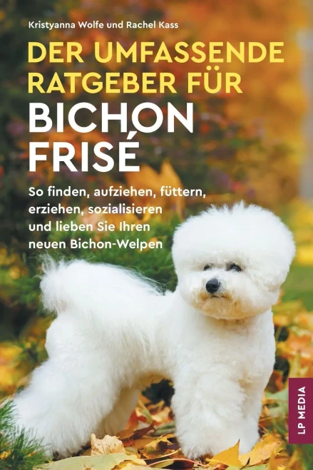 Der Umfassende Ratgeber Für Bichon Frisé: So Finden, Aufziehen, Füttern, Erziehen, Sozialisieren und Lieben Sie Ihren Neuen Bichon-Welpen