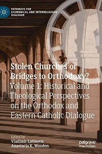 Stolen Churches Or Bridges To Orthodoxy?: Volume 1: Historical And Theological Perspectives On The Orthodox And Eastern Catholic Dialogue (Pathways For Ecumenical And Interreligious Dialogue)