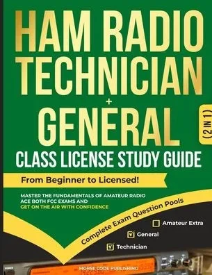 Ham Radio Technician + General Class License Study Guide: From Beginner to Licensed! Master the Fundamentals of Amateur Radio, Ace Both FCC Exams and
