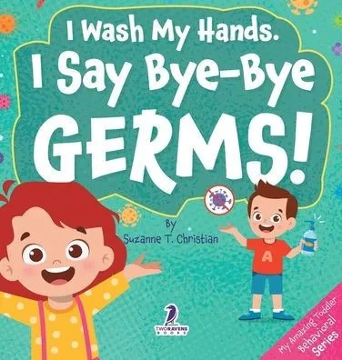 I Wash My Hands. I Say Bye-Bye Germs!: An Affirmation-Themed Toddler Book About Germs (Ages 2-4) - (Hardback or Cased Book)