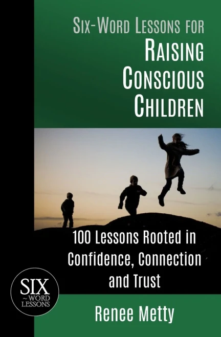 Six-Word Lessons for Raising Conscious Children: 100 Lessons Rooted in Confidence, Connection and Trust