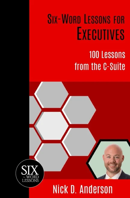 Six-Word Lessons for Executives: 100 Lessons from the C-Suite