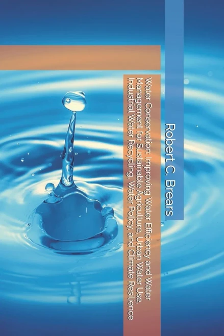 Water Conservation: Improving Water Efficiency and Water Management for Sustainable Agriculture, Urban Water Use, Industrial Water Recycling, Water Po